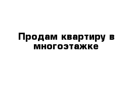 Продам квартиру в многоэтажке